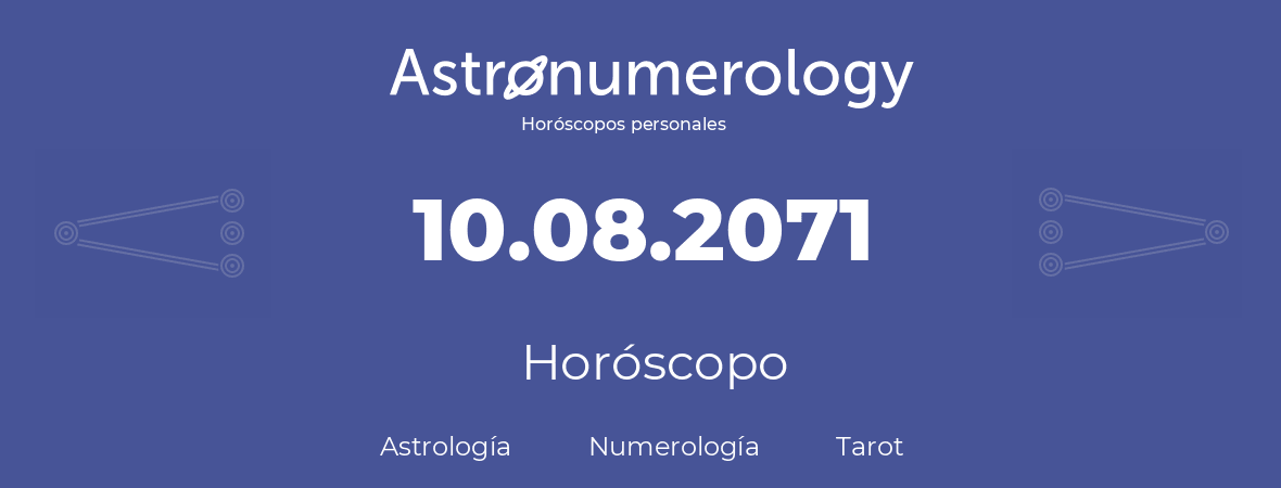 Fecha de nacimiento 10.08.2071 (10 de Agosto de 2071). Horóscopo.