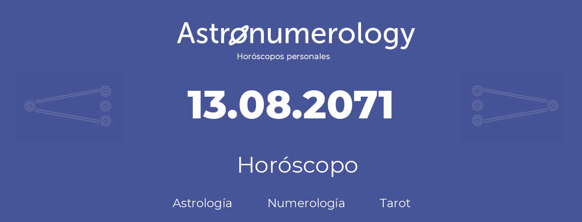 Fecha de nacimiento 13.08.2071 (13 de Agosto de 2071). Horóscopo.