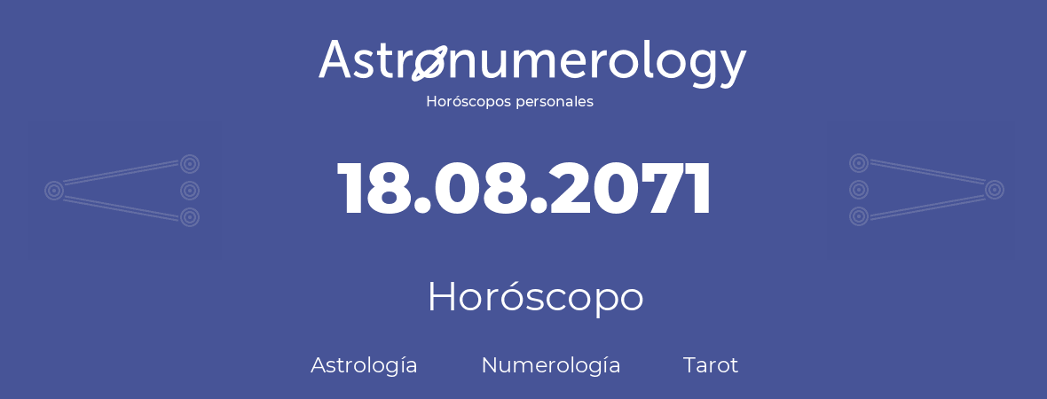 Fecha de nacimiento 18.08.2071 (18 de Agosto de 2071). Horóscopo.