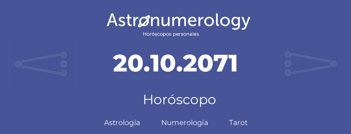 Fecha de nacimiento 20.10.2071 (20 de Octubre de 2071). Horóscopo.