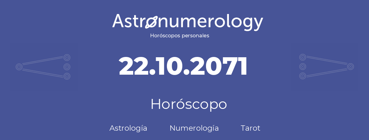 Fecha de nacimiento 22.10.2071 (22 de Octubre de 2071). Horóscopo.