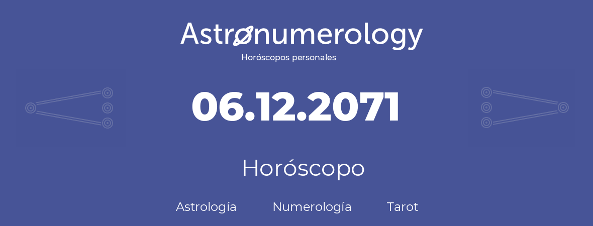 Fecha de nacimiento 06.12.2071 (6 de Diciembre de 2071). Horóscopo.