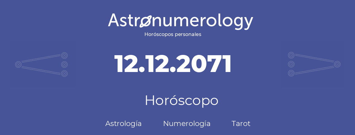 Fecha de nacimiento 12.12.2071 (12 de Diciembre de 2071). Horóscopo.