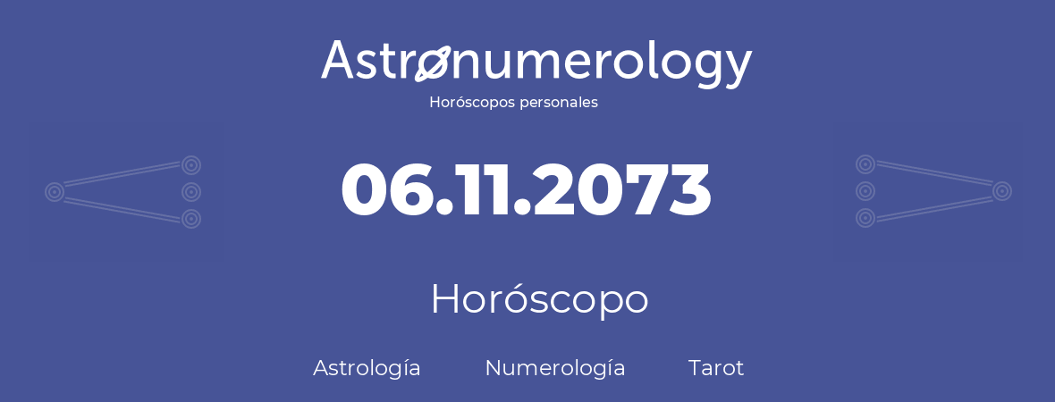 Fecha de nacimiento 06.11.2073 (6 de Noviembre de 2073). Horóscopo.