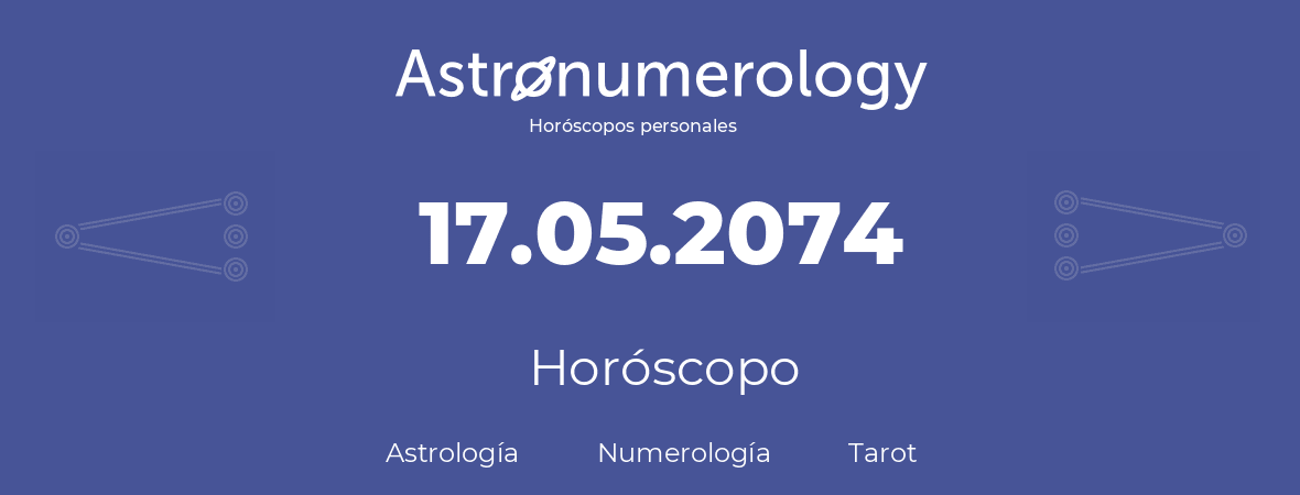 Fecha de nacimiento 17.05.2074 (17 de Mayo de 2074). Horóscopo.