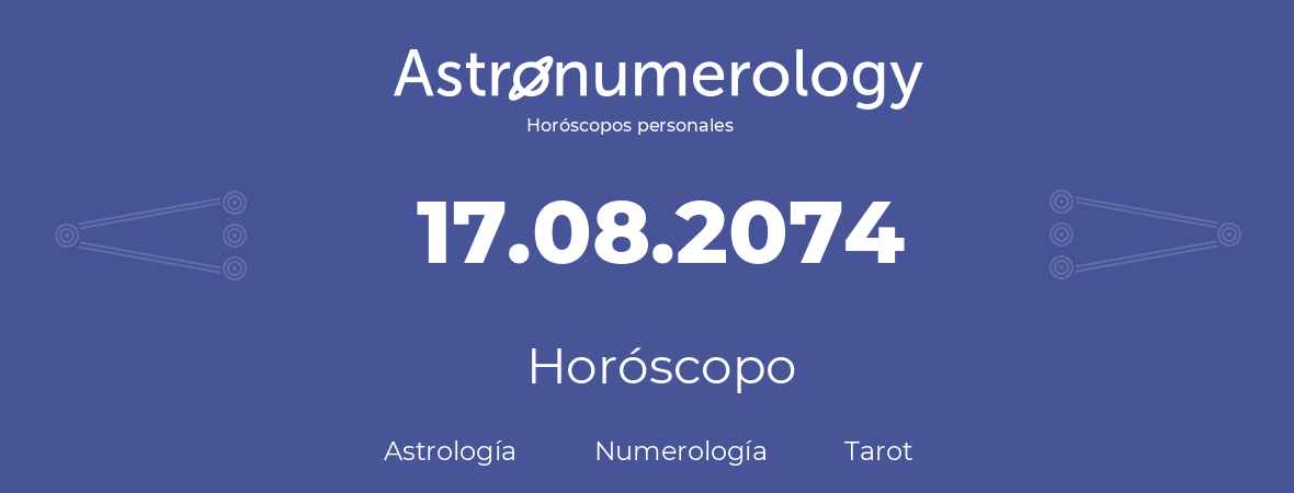 Fecha de nacimiento 17.08.2074 (17 de Agosto de 2074). Horóscopo.