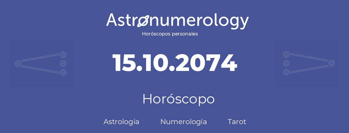 Fecha de nacimiento 15.10.2074 (15 de Octubre de 2074). Horóscopo.