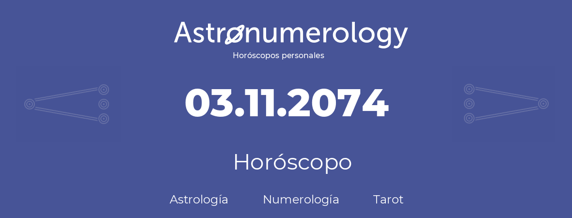 Fecha de nacimiento 03.11.2074 (03 de Noviembre de 2074). Horóscopo.