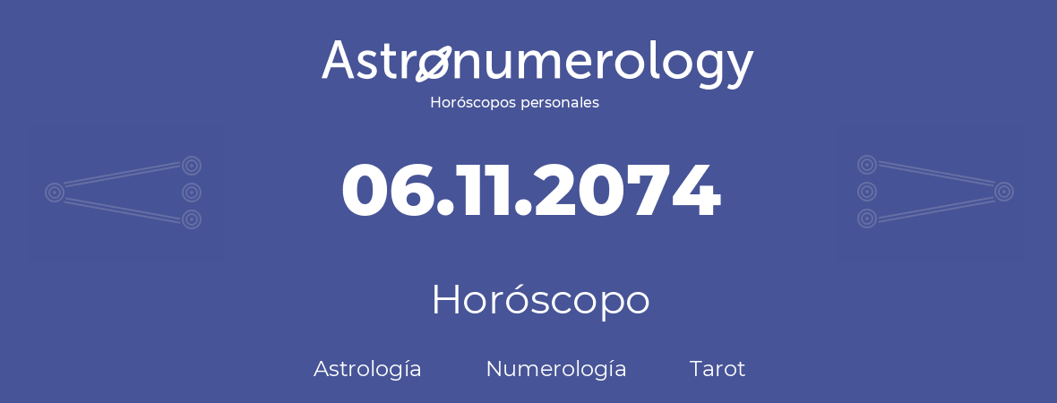 Fecha de nacimiento 06.11.2074 (06 de Noviembre de 2074). Horóscopo.