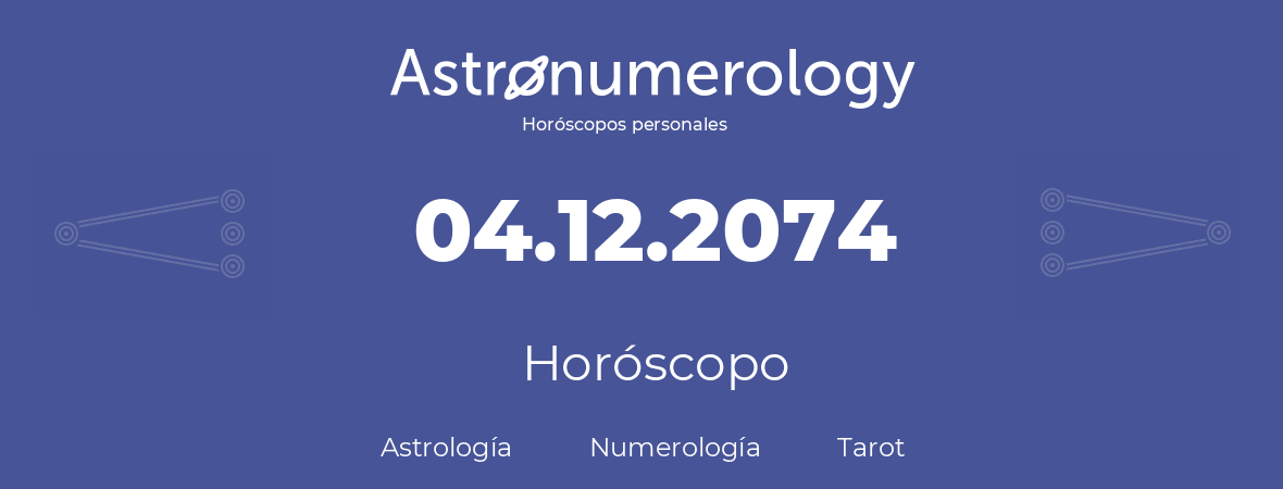 Fecha de nacimiento 04.12.2074 (04 de Diciembre de 2074). Horóscopo.
