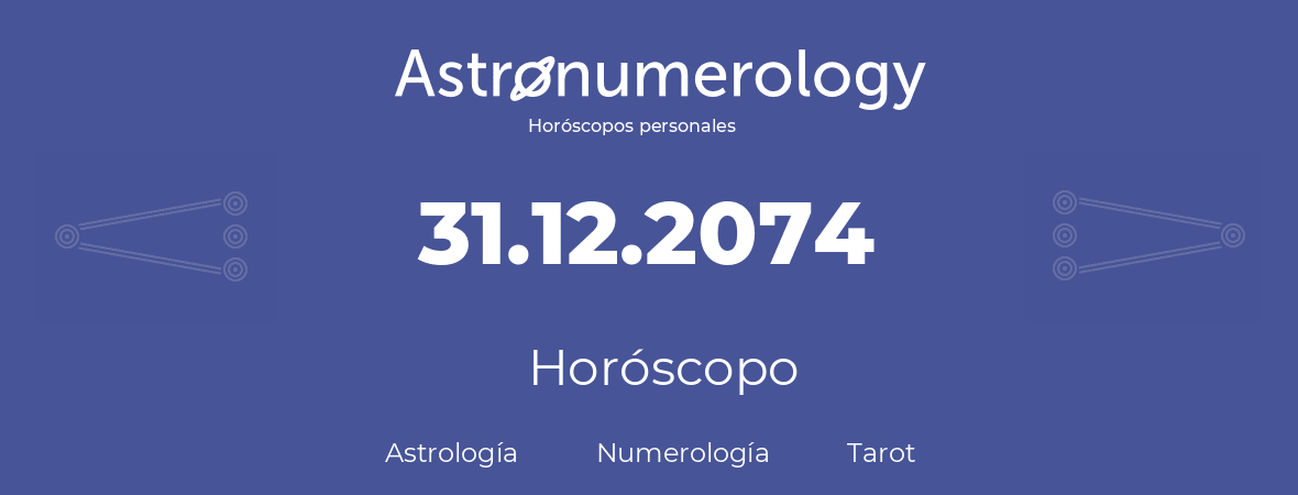 Fecha de nacimiento 31.12.2074 (31 de Diciembre de 2074). Horóscopo.