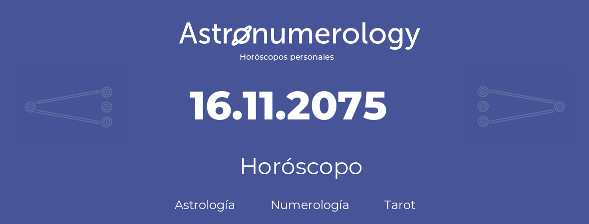 Fecha de nacimiento 16.11.2075 (16 de Noviembre de 2075). Horóscopo.