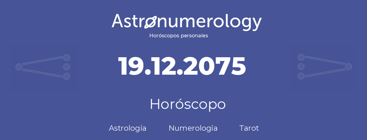 Fecha de nacimiento 19.12.2075 (19 de Diciembre de 2075). Horóscopo.