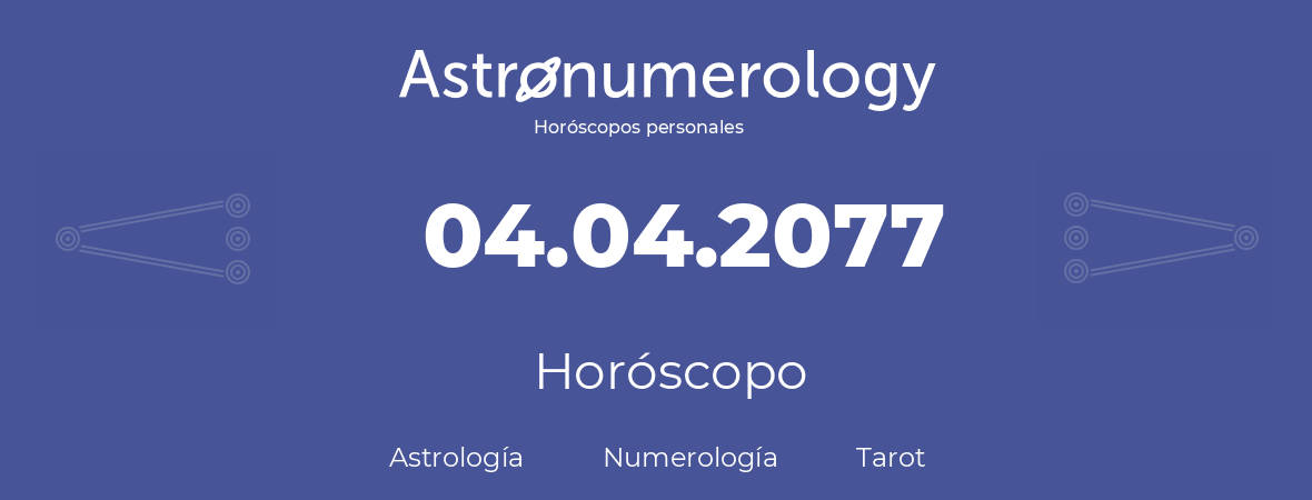 Fecha de nacimiento 04.04.2077 (4 de Abril de 2077). Horóscopo.