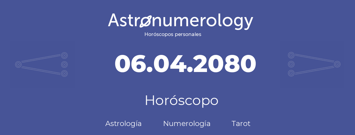 Fecha de nacimiento 06.04.2080 (06 de Abril de 2080). Horóscopo.