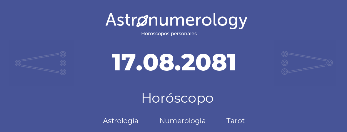 Fecha de nacimiento 17.08.2081 (17 de Agosto de 2081). Horóscopo.