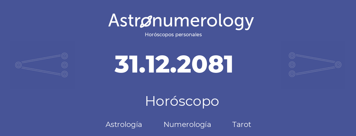 Fecha de nacimiento 31.12.2081 (31 de Diciembre de 2081). Horóscopo.