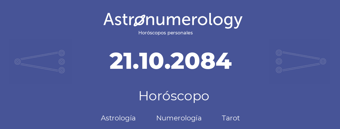 Fecha de nacimiento 21.10.2084 (21 de Octubre de 2084). Horóscopo.