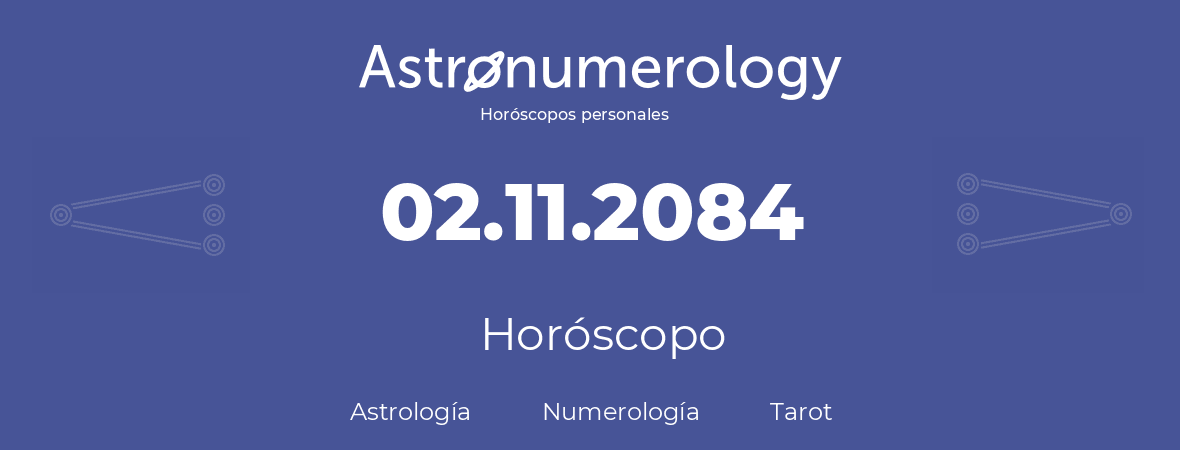 Fecha de nacimiento 02.11.2084 (02 de Noviembre de 2084). Horóscopo.