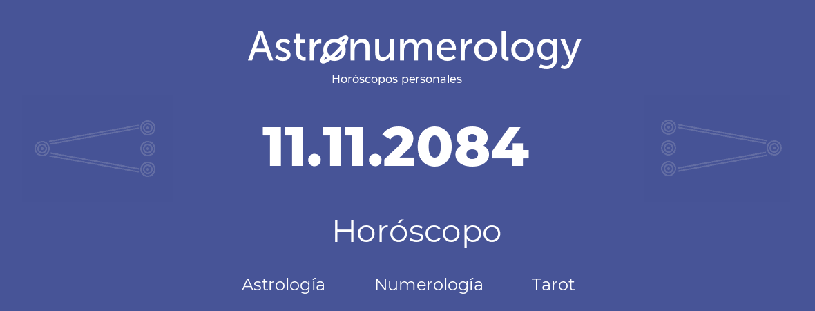 Fecha de nacimiento 11.11.2084 (11 de Noviembre de 2084). Horóscopo.