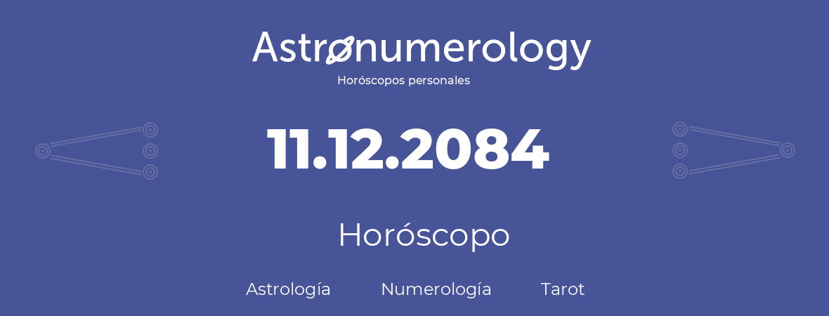 Fecha de nacimiento 11.12.2084 (11 de Diciembre de 2084). Horóscopo.