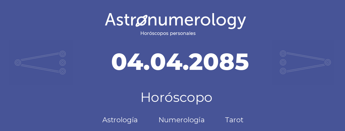 Fecha de nacimiento 04.04.2085 (4 de Abril de 2085). Horóscopo.