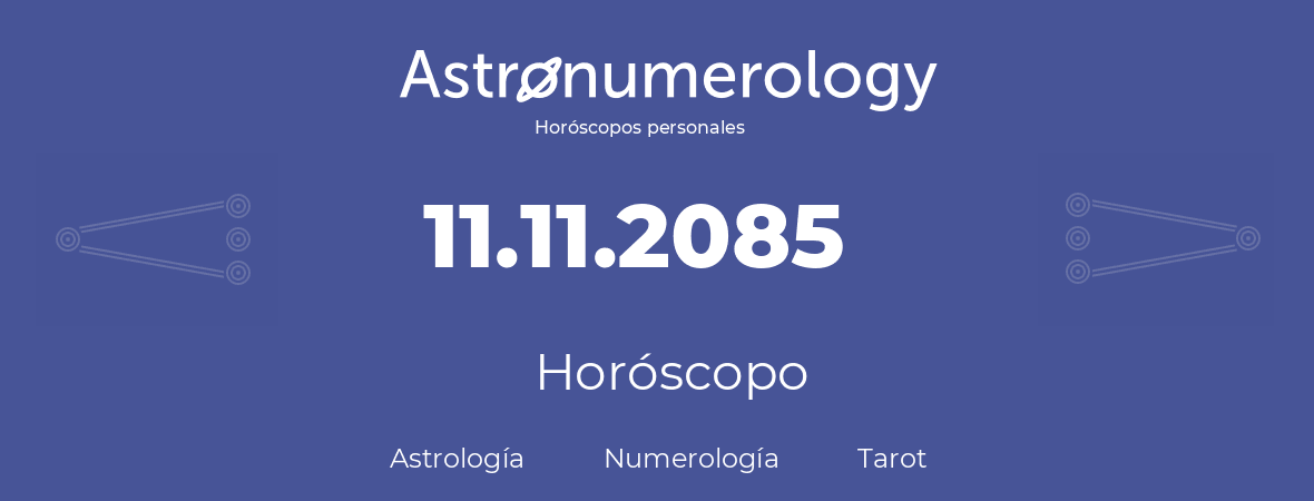 Fecha de nacimiento 11.11.2085 (11 de Noviembre de 2085). Horóscopo.