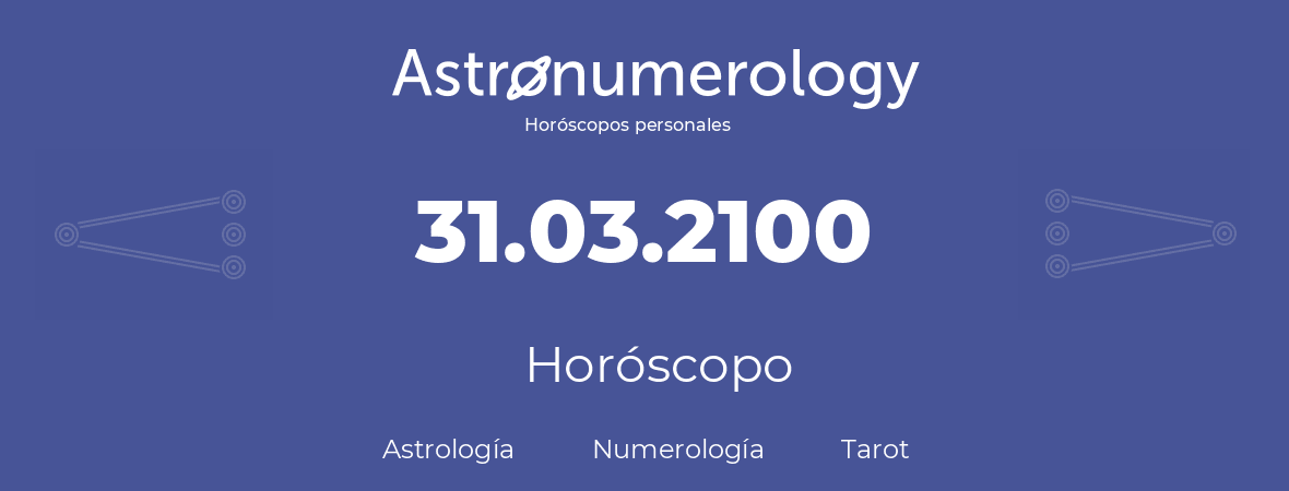 Fecha de nacimiento 31.03.2100 (31 de Marzo de 2100). Horóscopo.