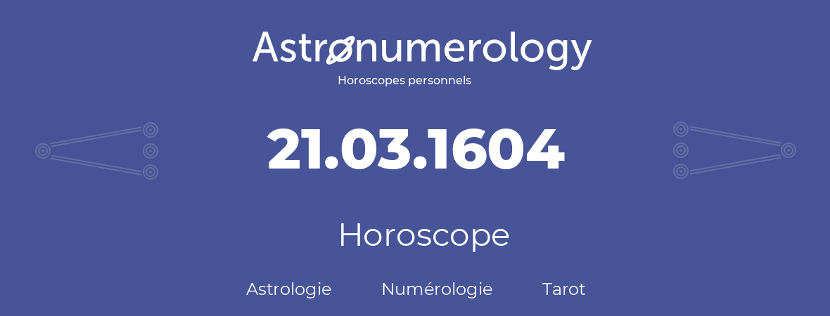 Horoscope pour anniversaire (jour de naissance): 21.03.1604 (21 Mars 1604)