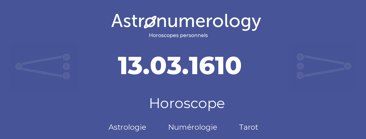 Horoscope pour anniversaire (jour de naissance): 13.03.1610 (13 Mars 1610)