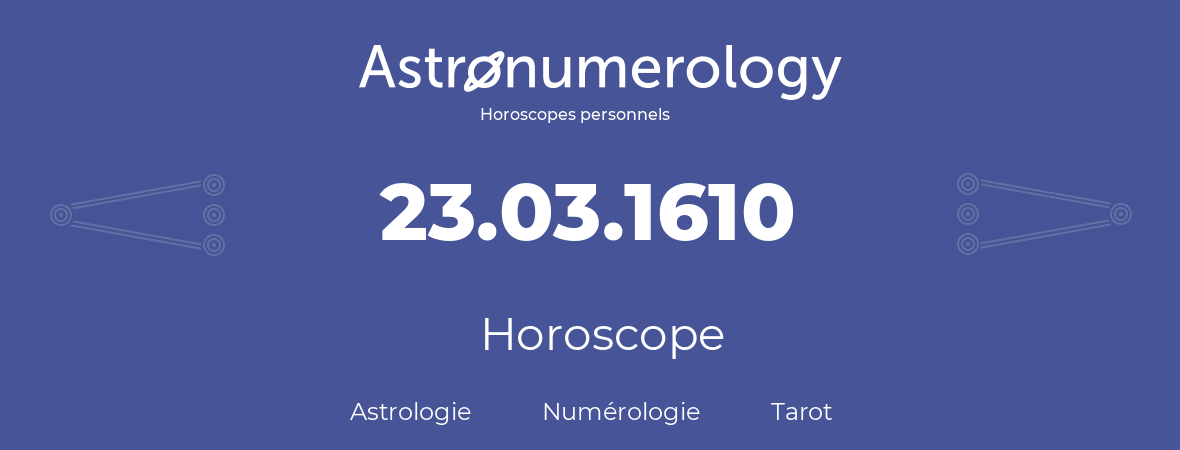 Horoscope pour anniversaire (jour de naissance): 23.03.1610 (23 Mars 1610)