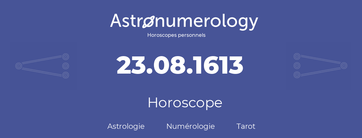 Horoscope pour anniversaire (jour de naissance): 23.08.1613 (23 Août 1613)