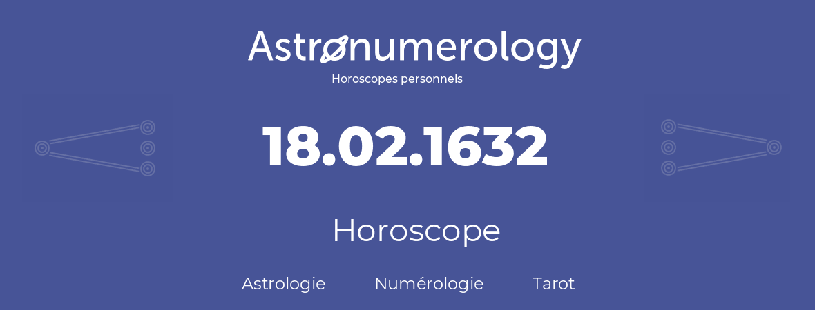 Horoscope pour anniversaire (jour de naissance): 18.02.1632 (18 Février 1632)