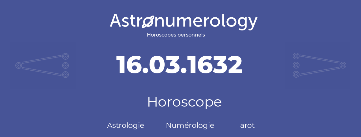 Horoscope pour anniversaire (jour de naissance): 16.03.1632 (16 Mars 1632)