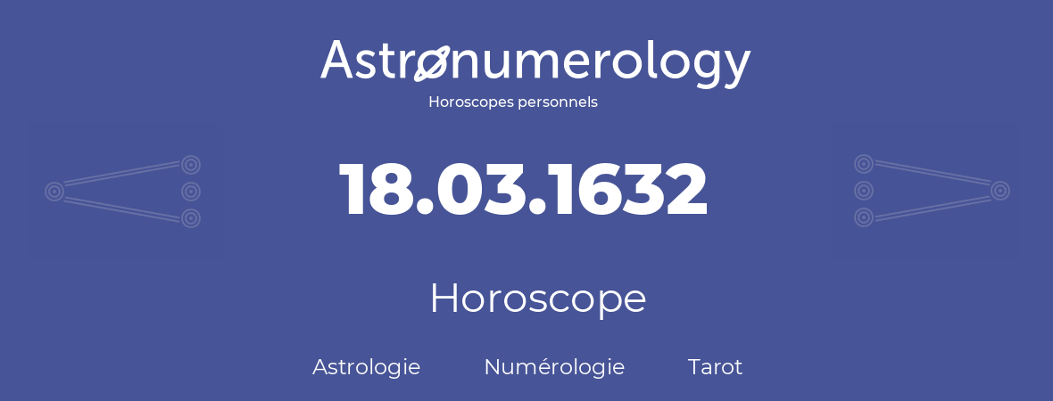 Horoscope pour anniversaire (jour de naissance): 18.03.1632 (18 Mars 1632)