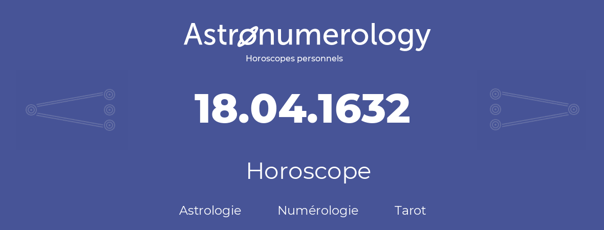 Horoscope pour anniversaire (jour de naissance): 18.04.1632 (18 Avril 1632)