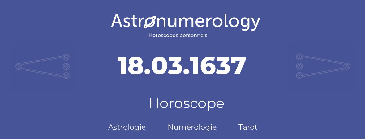 Horoscope pour anniversaire (jour de naissance): 18.03.1637 (18 Mars 1637)