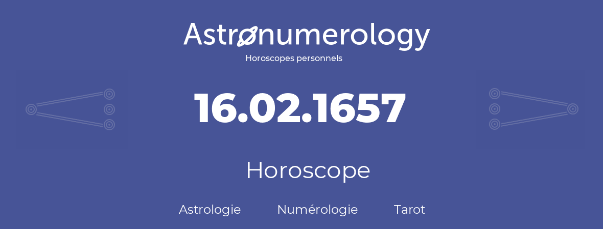 Horoscope pour anniversaire (jour de naissance): 16.02.1657 (16 Février 1657)