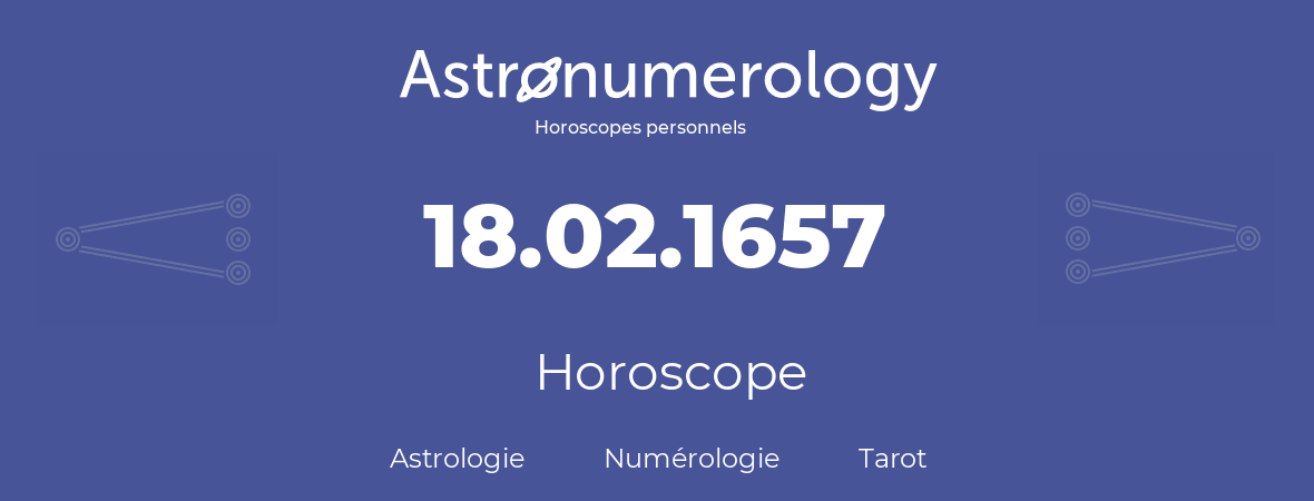 Horoscope pour anniversaire (jour de naissance): 18.02.1657 (18 Février 1657)