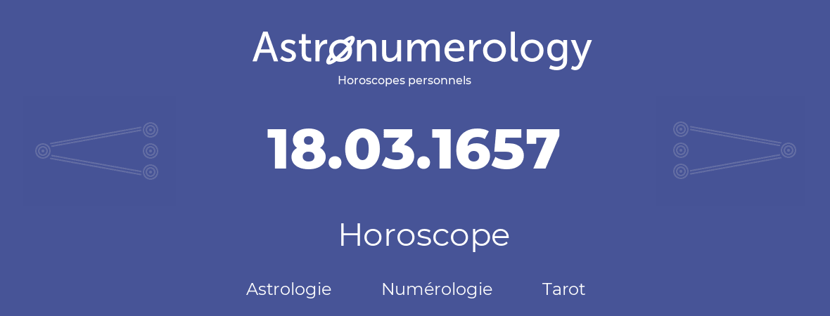 Horoscope pour anniversaire (jour de naissance): 18.03.1657 (18 Mars 1657)