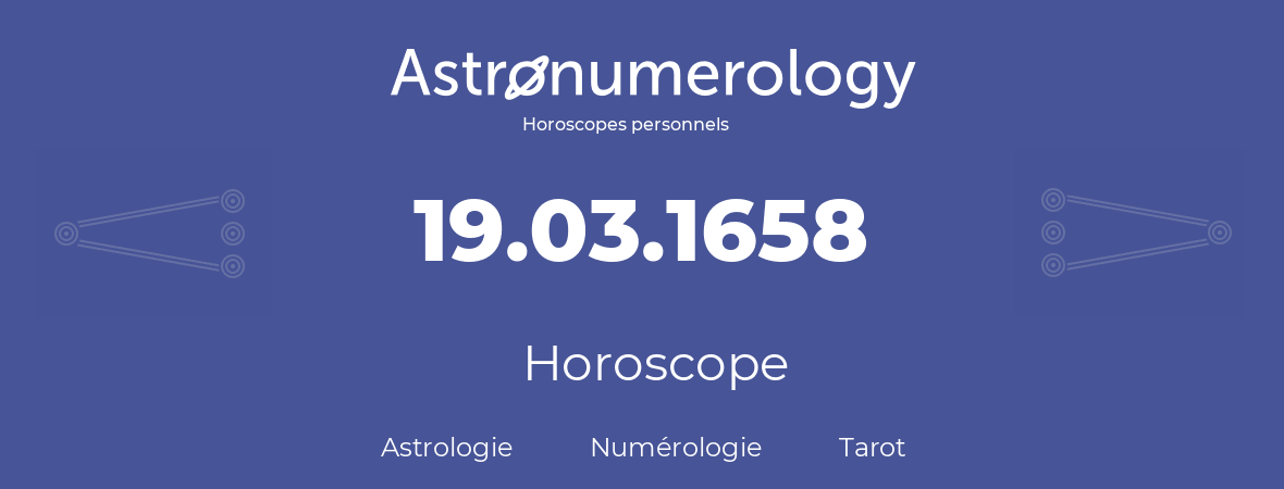 Horoscope pour anniversaire (jour de naissance): 19.03.1658 (19 Mars 1658)