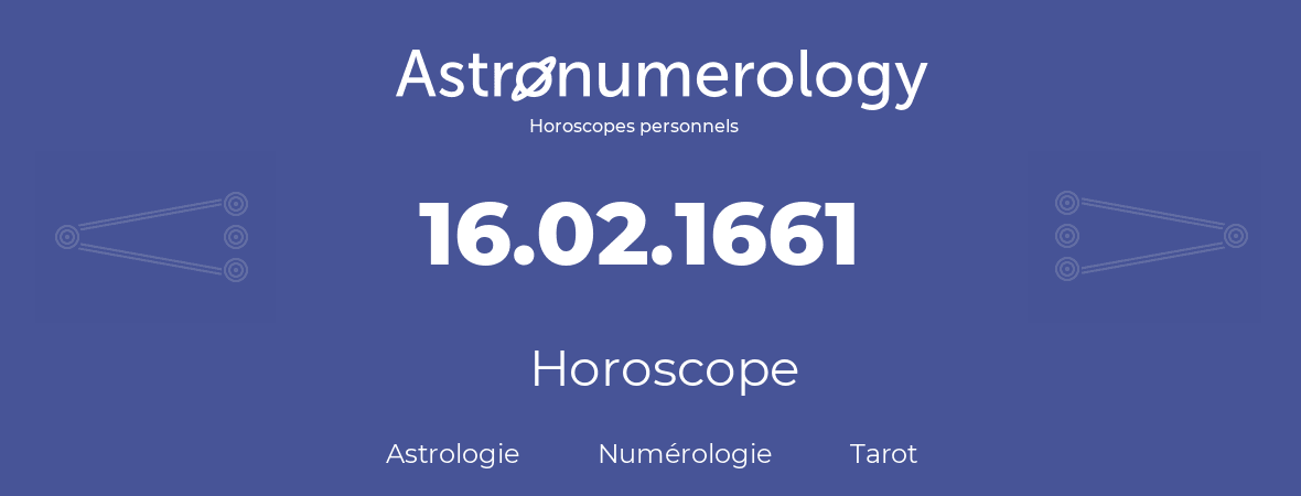 Horoscope pour anniversaire (jour de naissance): 16.02.1661 (16 Février 1661)