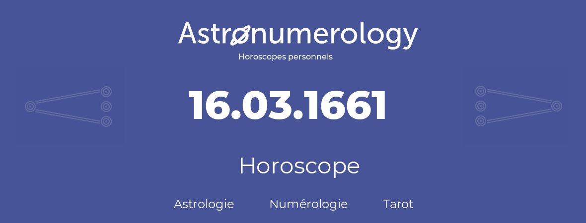Horoscope pour anniversaire (jour de naissance): 16.03.1661 (16 Mars 1661)