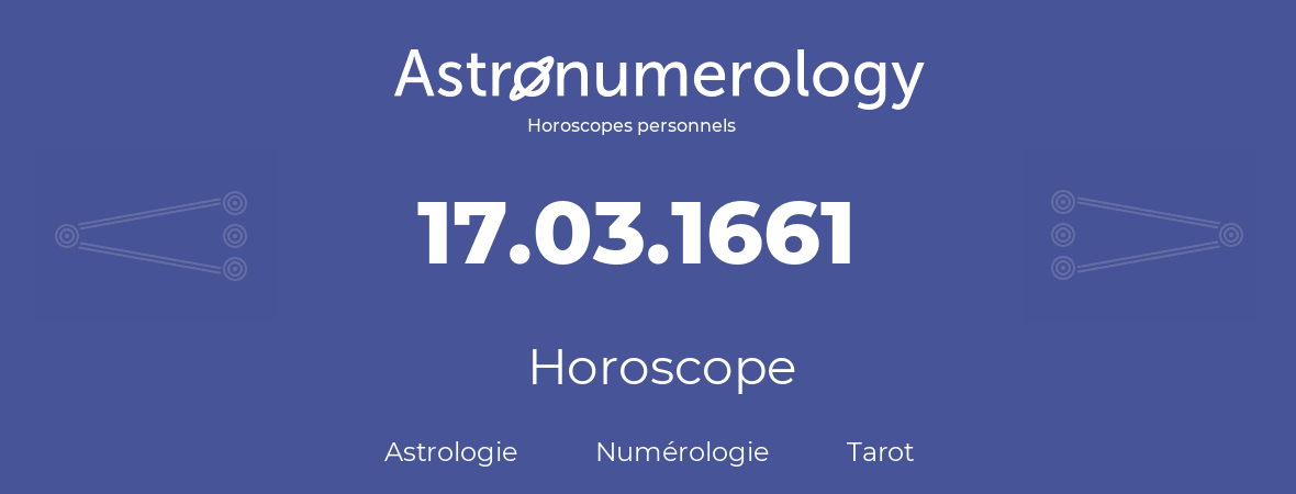 Horoscope pour anniversaire (jour de naissance): 17.03.1661 (17 Mars 1661)