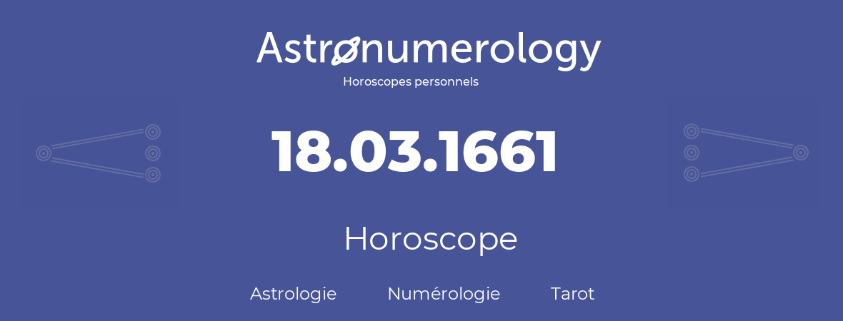 Horoscope pour anniversaire (jour de naissance): 18.03.1661 (18 Mars 1661)