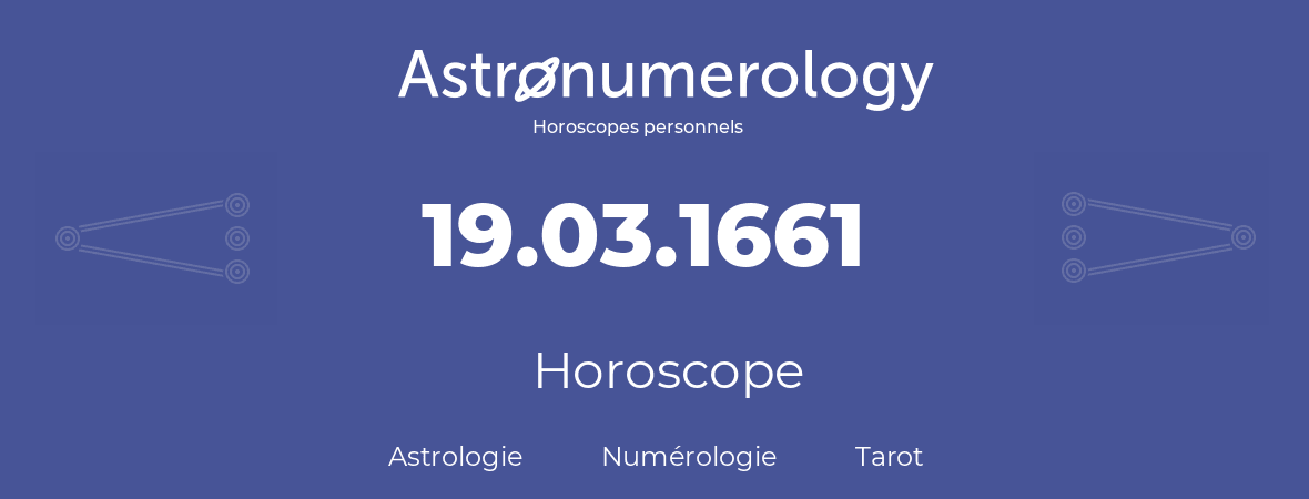 Horoscope pour anniversaire (jour de naissance): 19.03.1661 (19 Mars 1661)