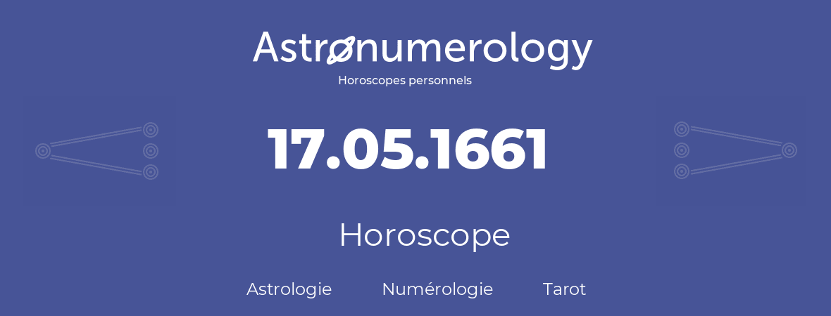 Horoscope pour anniversaire (jour de naissance): 17.05.1661 (17 Mai 1661)