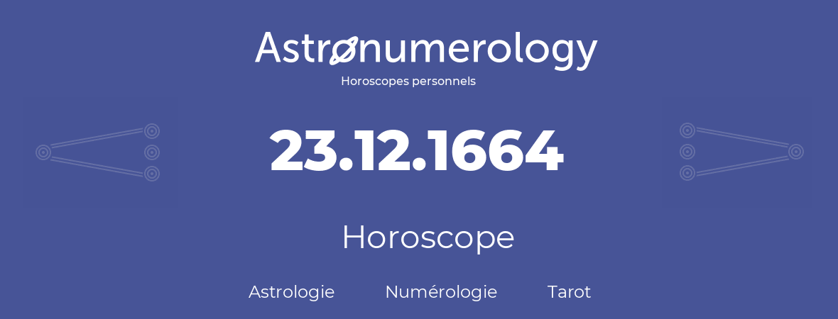 Horoscope pour anniversaire (jour de naissance): 23.12.1664 (23 Décembre 1664)