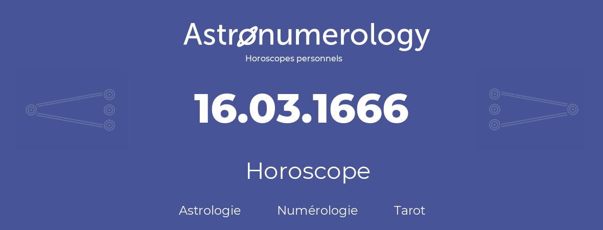 Horoscope pour anniversaire (jour de naissance): 16.03.1666 (16 Mars 1666)