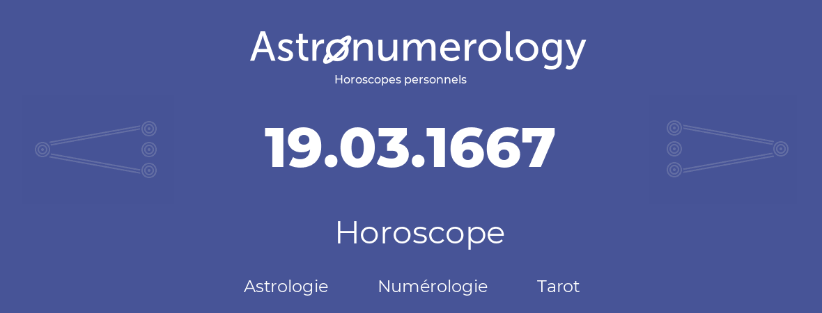 Horoscope pour anniversaire (jour de naissance): 19.03.1667 (19 Mars 1667)